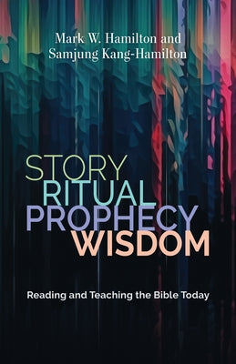 Story, Ritual, Prophecy, Wisdom: Reading and Teaching the Bible Today by Hamilton, Mark W.