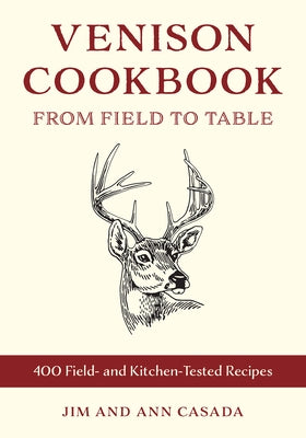 Venison Cookbook: From Field to Table, 400 Field- And Kitchen-Tested Recipes by Casada, Jim