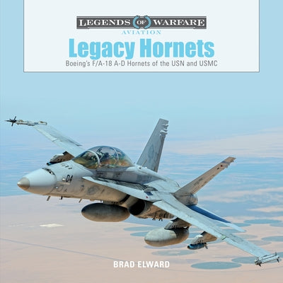 Legacy Hornets: Boeing's F/A-18 A-D Hornets of the USN and USMC by Elward, Brad