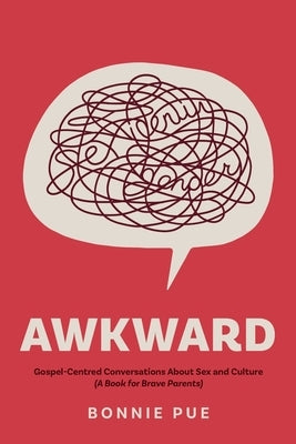 Awkward: Gospel-Centred Conversations About Sex and Culture: A Book for Brave Parents by Pue, Bonnie