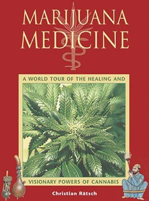 Marijuana Medicine: A World Tour of the Healing and Visionary Powers of Cannabis by Rätsch, Christian