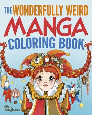 The Wonderfully Weird Manga Coloring Book: Over 45 Images to Color by Rutigliano, Alicia