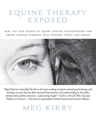 Equine Therapy Exposed: Real life case studies of equine assisted psychotherapy and equine assisted learning with everyday people and horses by Kirby, Meg