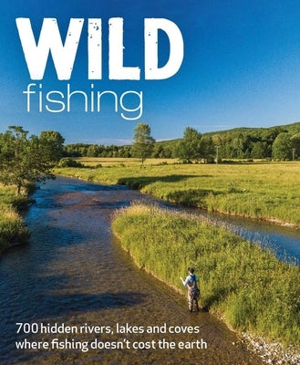 Wild Fishing Britain: 700 Hidden Rivers, Lakes and Coves Where Fishing Doesn't Cost the Earth by Adams, Kevin