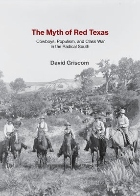 The Myth of Red Texas: Cowboys, Populism, and Class War in the Radical South by Griscom, David