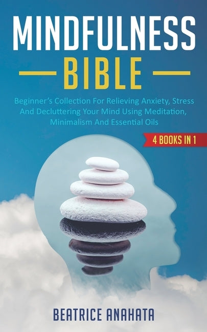 Mindfulness Bible: 4 BOOKS IN 1: Beginner's Collection For Relieving Anxiety, Stress And Decluttering Your Mind Using Meditation, Minimal by Anahata, Beatrice