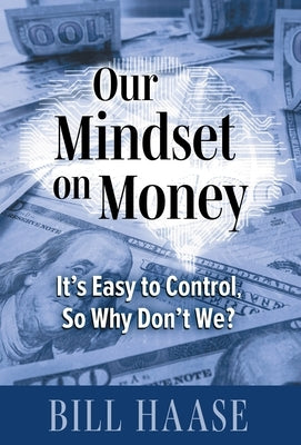 Our Mindset on Money: It's Easy to Control, So Why Don't We? by Haase, Bill