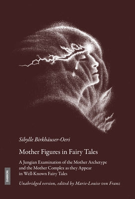 Mother Figures in Fairy Tales: A Jungian Examination of the Mother Archetype and the Mother Complex as They Appear in Well-Known Fairy Tales by Birkhäuser-Oeri, Sybille