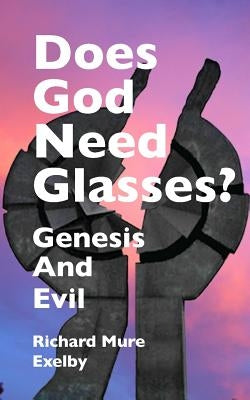 Does God Need Glasses?: Evil and Genesis by Exelby, Richard Mure