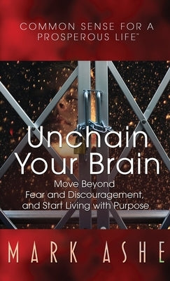 Unchain Your Brain: Move Beyond Fear and Discouragement, and Start Living with Purpose by Ashe, Mark