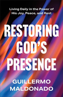 Restoring God's Presence: Living Daily in the Power of His Joy, Peace, and Rest by Maldonado, Guillermo