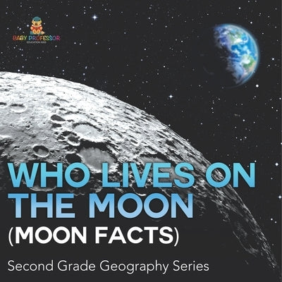 Who Lives On The Moon (Moon Facts) Second Grade Geography Series by Baby Professor