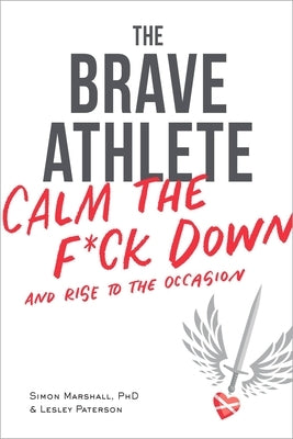The Brave Athlete: Calm the F*ck Down and Rise to the Occasion by Marshall Phd, Simon