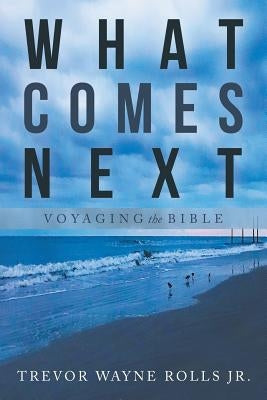 What Comes Next: Voyaging the Bible by Rolls, Trevor Wayne, Jr.