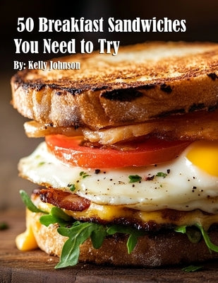 50 Breakfast Sandwiches You Need to Try by Johnson, Kelly