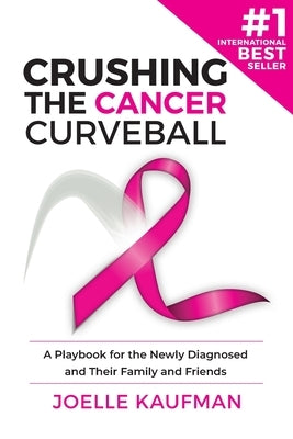 Crushing the Cancer Curveball: A Playbook for the Newly Diagnosed and Their Family and Friends by Kaufman, Joelle