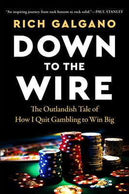 Down to the Wire: The Outlandish Tale of How I Quit Gambling to Win Big by Galgano, Rich