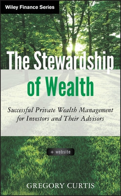 The Stewardship of Wealth, + Website: Successful Private Wealth Management for Investors and Their Advisors by Curtis, Gregory