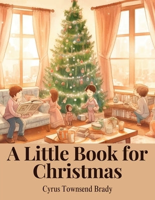 A Little Book for Christmas by Cyrus Townsend Brady