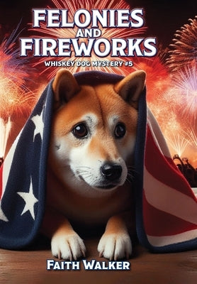 Felonies and Fireworks: Whiskey Dog Mystery #5 by Walker, Faith