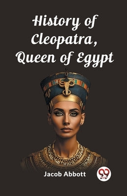 History of Cleopatra, Queen of Egypt by Abbott, Jacob