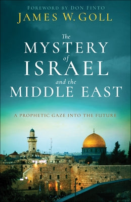 The Mystery of Israel and the Middle East: A Prophetic Gaze Into the Future by Goll, James W.