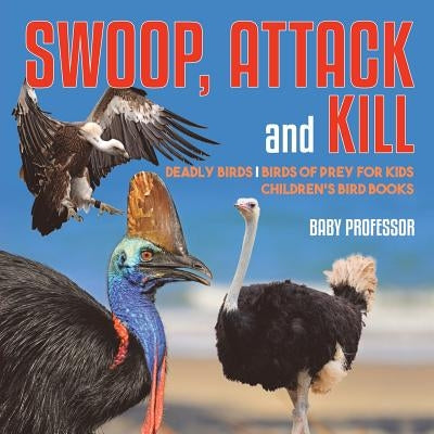 Swoop, Attack and Kill - Deadly Birds Birds Of Prey for Kids Children's Bird Books by Baby Professor