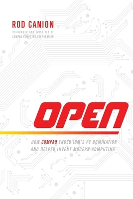 Open: How Compaq Ended Ibm's PC Domination and Helped Invent Modern Computing by Canion, Rod