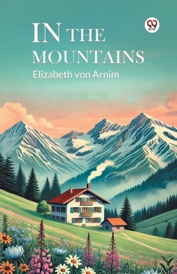 In The Mountains by Arnim, Elizabeth Von