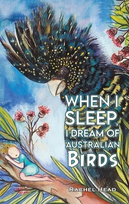 When I Sleep, I Dream of Australian Birds by Head, Rachel
