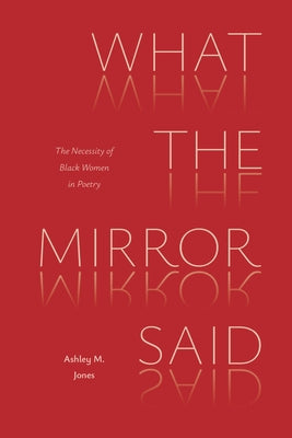 What the Mirror Said: The Necessity of Black Women in Poetry by Jones, Ashley M.