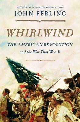 Whirlwind: The American Revolution and the War That Won It by Ferling, John