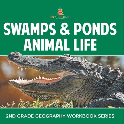 Swamps & Ponds Animal Life: 2nd Grade Geography Workbook Series by Baby Professor