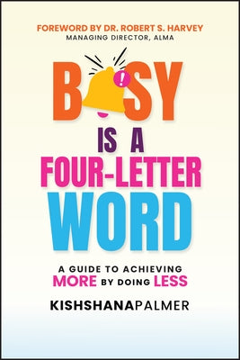 Busy Is a Four-Letter Word: A Guide to Achieving More by Doing Less by Palmer, Kishshana