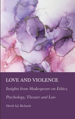 Love and Violence: Insights from Shakespeare on Ethics, Psychology, Theater and Law by Richards, David A. J.