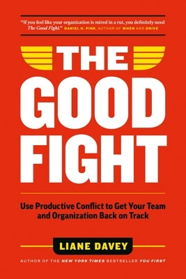 The Good Fight: Use Productive Conflict to Get Your Team and Organization Back on Track by Davey, Liane