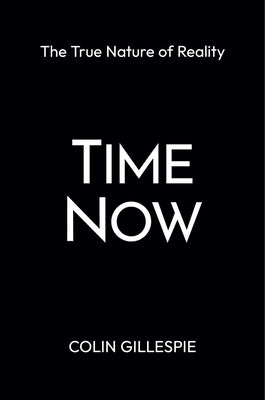 Time Now: The True Nature of Reality by Gillespie, Colin