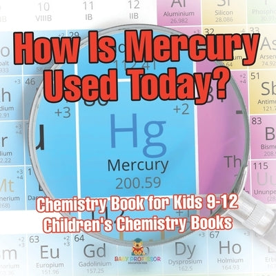 How Is Mercury Used Today? Chemistry Book for Kids 9-12 Children's Chemistry Books by Baby Professor