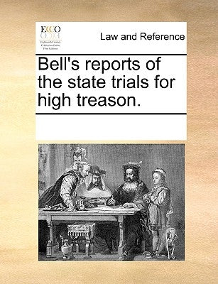 Bell's Reports of the State Trials for High Treason. by Multiple Contributors