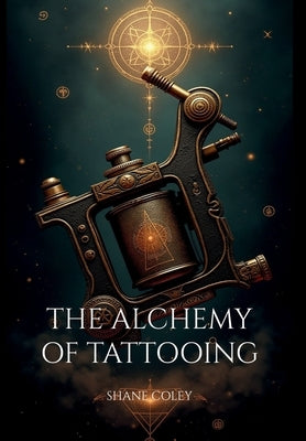 The Alchemy of Tattooing by Coley, Shane