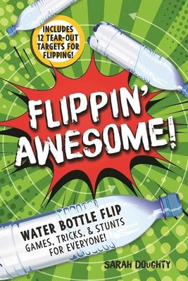 Flippin' Awesome: Water Bottle Flip Games, Tricks and Stunts for Everyone! by Doughty, Sarah