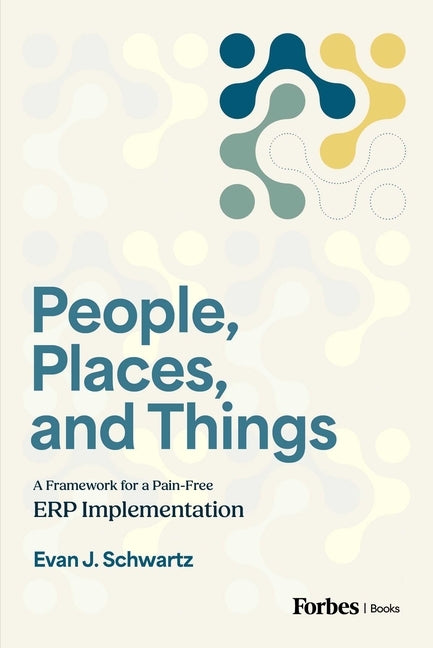 People, Places, and Things: A Framework for Pain-Free Erp Implementation by Schwartz, Evan J.