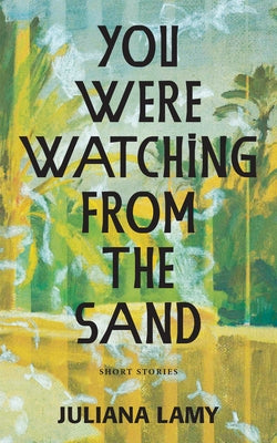 You Were Watching from the Sand: Short Stories by Lamy, Juliana