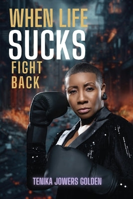 When Life Sucks Fight Back by Golden, Tenika Jowers