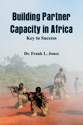 Building Partner Capacity in Africa: Keys to Success by Jones, Frank L.