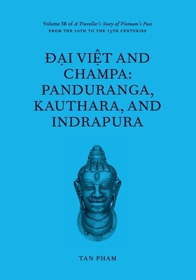 Đại Việt and Champa: Panduranga, Kauthara, and Indrapura: Volume 3B of A Traveller's Story of Vietnam's Past by Pham, Tan