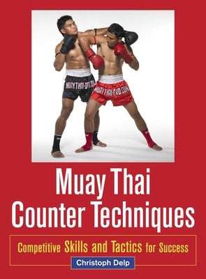 Muay Thai Counter Techniques: Competitive Skills and Tactics for Success by Delp, Christoph
