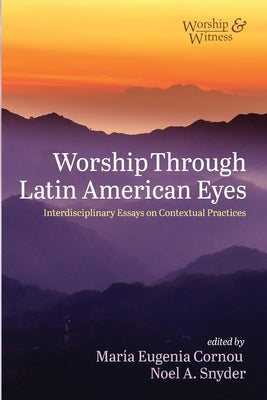 Worship Through Latin American Eyes: Interdisciplinary Essays on Contextual Practices by Cornou, Maria Eugenia
