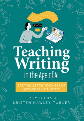 Teaching Writing in the Age of AI: Strategies for Teachers of Secondary Students (Support Thinking and Writing in AI-Powered Classrooms.) by Hicks, Troy