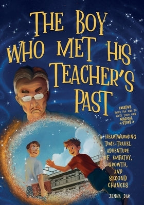 The Boy Who Met His Teacher's Past: A Heartwarming Time-Travel Adventure of Empathy, Growth, and Second Chances - Plus Creative Pages for Kids to Writ by Dar, Jenna
